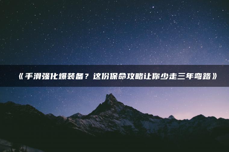 《手滑强化爆装备？这份保命攻略让你少走三年弯路》