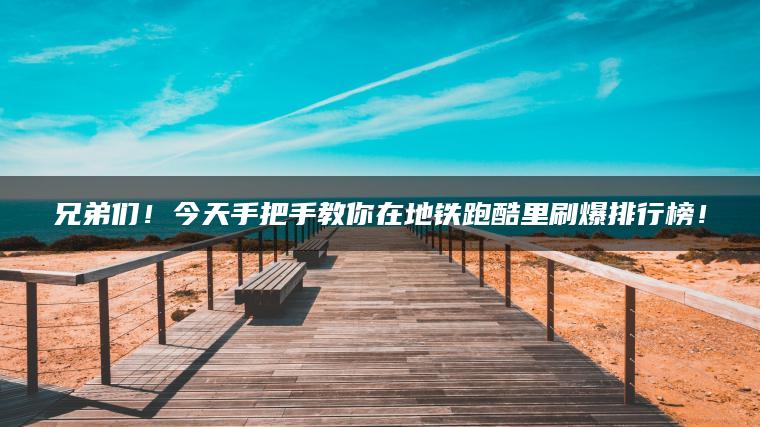 兄弟们！今天手把手教你在地铁跑酷里刷爆排行榜！