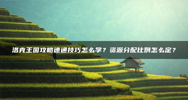 洛克王国攻略速通技巧怎么学？资源分配比例怎么定？