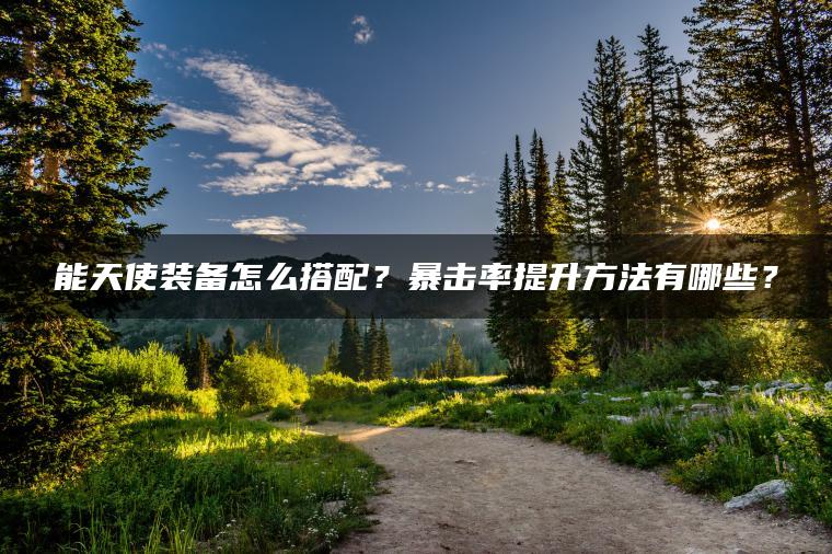 能天使装备怎么搭配？暴击率提升方法有哪些？