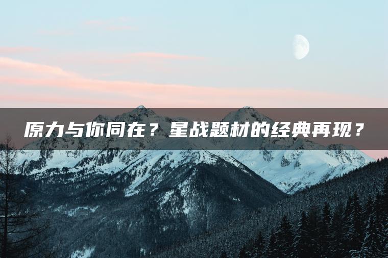 原力与你同在？星战题材的经典再现？