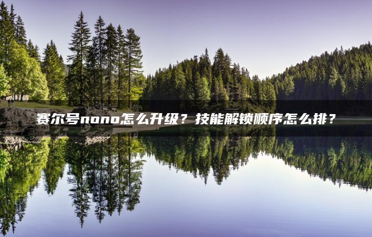赛尔号nono怎么升级？技能解锁顺序怎么排？