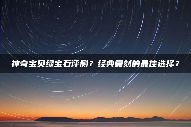 神奇宝贝绿宝石评测？经典复刻的最佳选择？