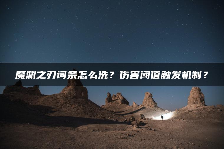 魔渊之刃词条怎么洗？伤害阈值触发机制？