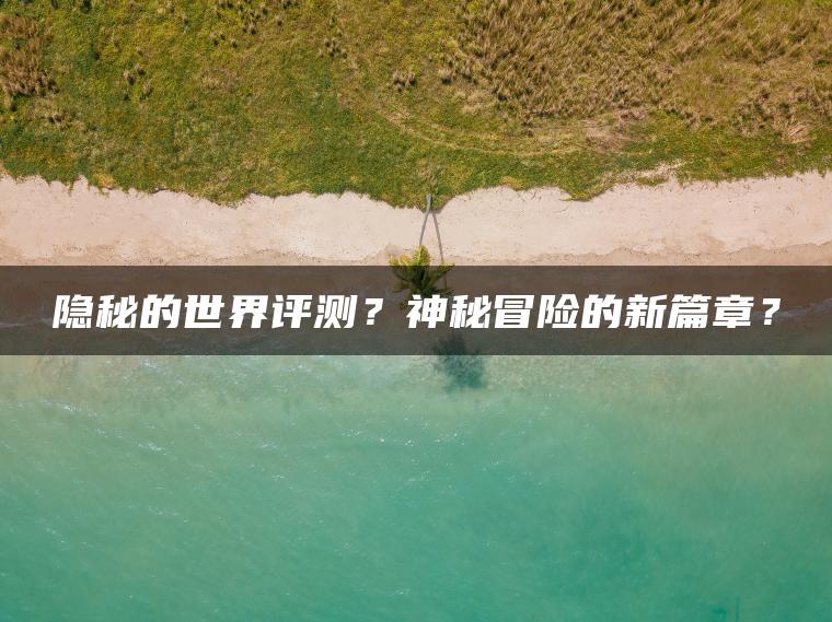 隐秘的世界评测？神秘冒险的新篇章？