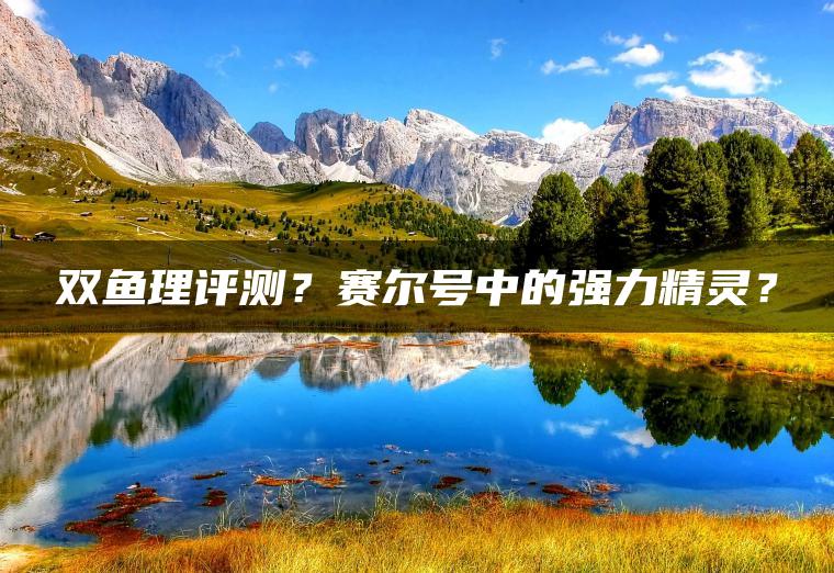 双鱼理评测？赛尔号中的强力精灵？