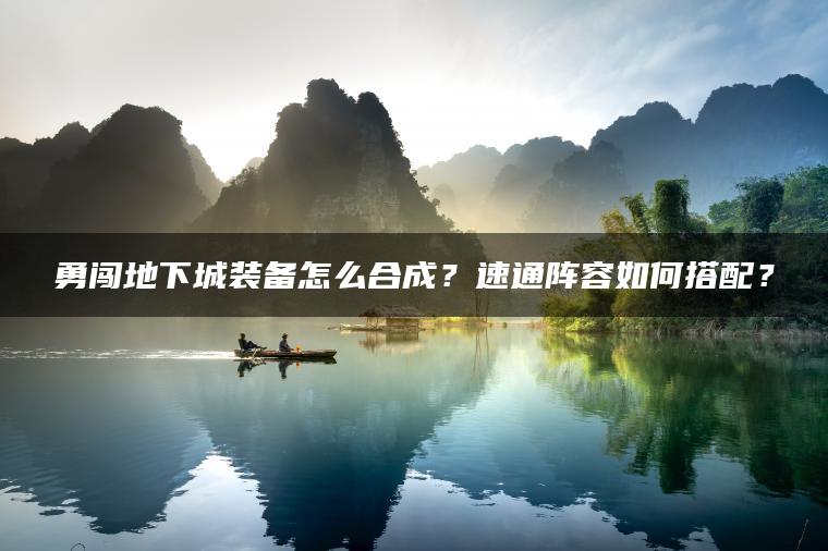 勇闯地下城装备怎么合成？速通阵容如何搭配？