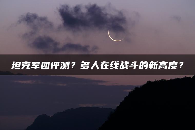 坦克军团评测？多人在线战斗的新高度？