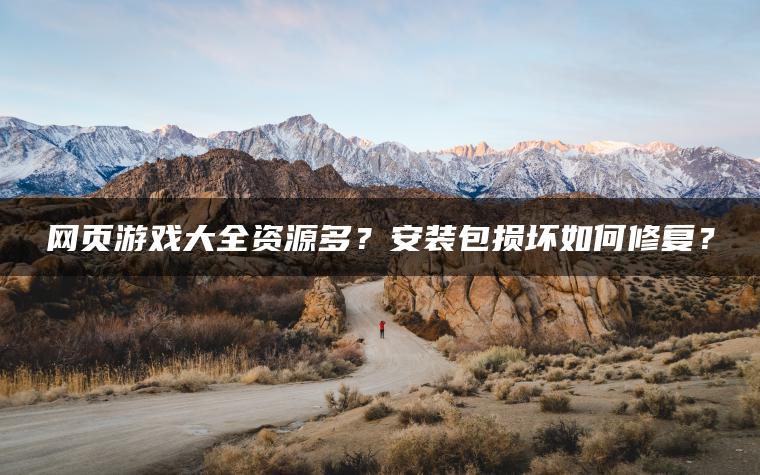 网页游戏大全资源多？安装包损坏如何修复？