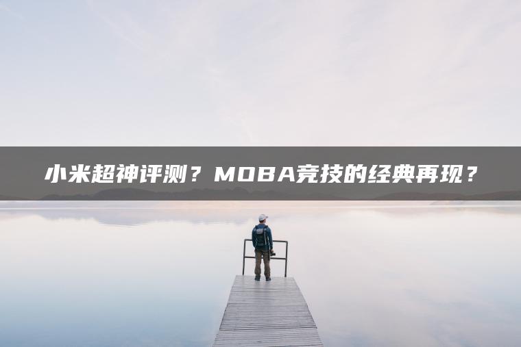 小米超神评测？MOBA竞技的经典再现？