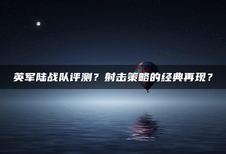 英军陆战队评测？射击策略的经典再现？