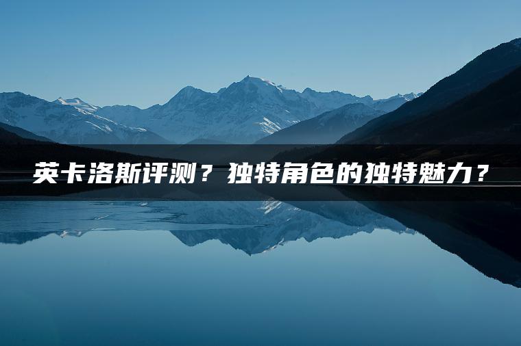 英卡洛斯评测？独特角色的独特魅力？