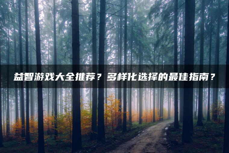 益智游戏大全推荐？多样化选择的最佳指南？