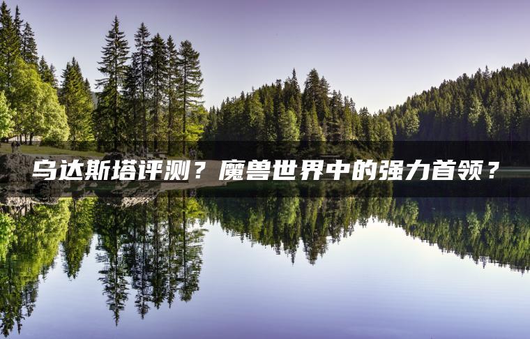 乌达斯塔评测？魔兽世界中的强力首领？