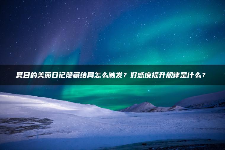 夏目的美丽日记隐藏结局怎么触发？好感度提升规律是什么？​