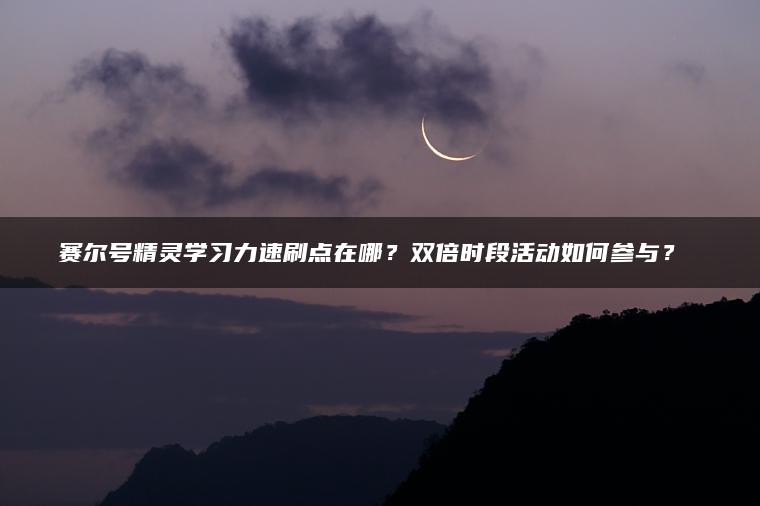 赛尔号精灵学习力速刷点在哪？双倍时段活动如何参与？​​