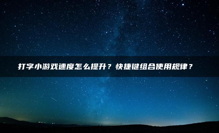 打字小游戏速度怎么提升？快捷键组合使用规律？​​