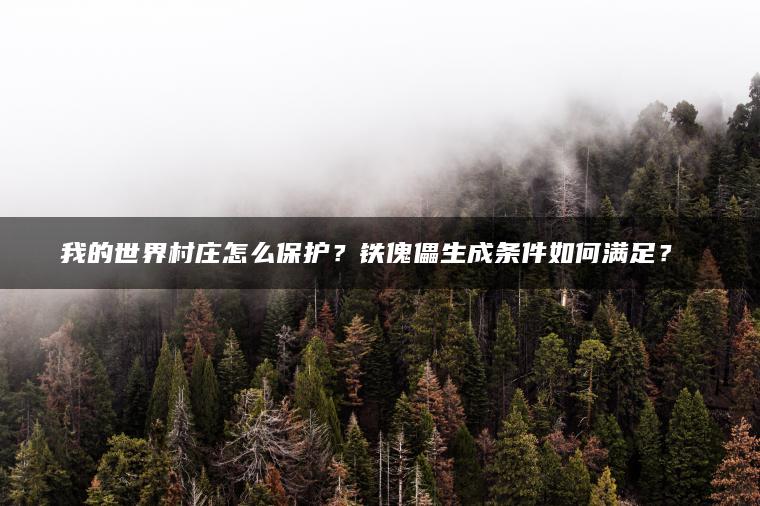 我的世界村庄怎么保护？铁傀儡生成条件如何满足？​​