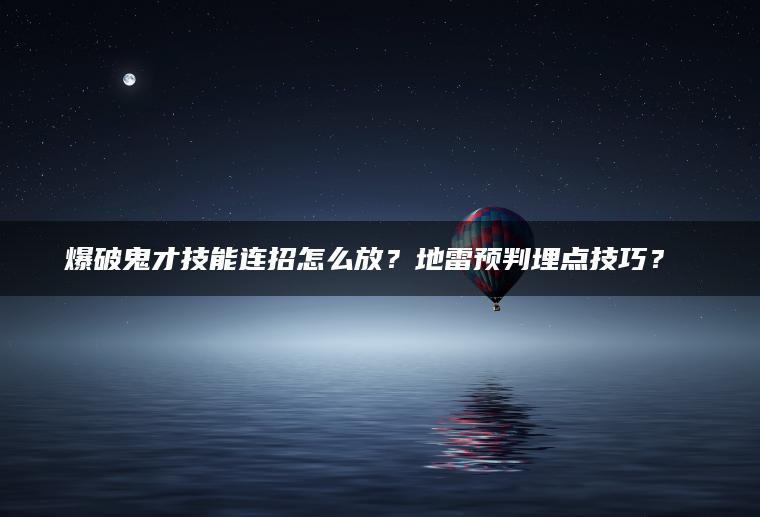 爆破鬼才技能连招怎么放？地雷预判埋点技巧？​​