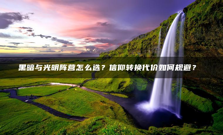 黑暗与光明阵营怎么选？信仰转换代价如何规避？​​