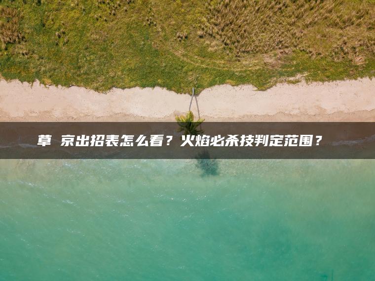 草薙京出招表怎么看？火焰必杀技判定范围？​​