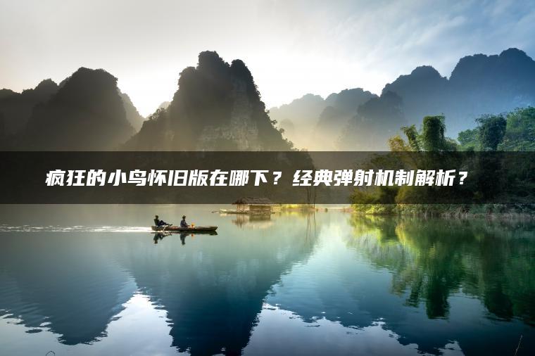 疯狂的小鸟怀旧版在哪下？经典弹射机制解析？​​