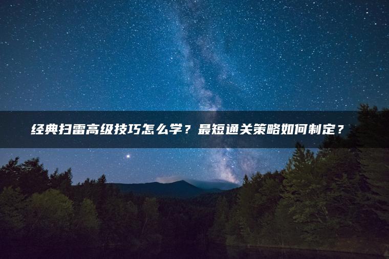 经典扫雷高级技巧怎么学？最短通关策略如何制定？​​